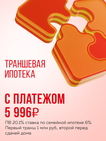 Акция: Траншевая ипотека с платежом 5 996 ₽. ПВ 20.1% ставка по семейной ипотеке 6%. Первый транш 1 млн. руб., второй перед сдачей дома